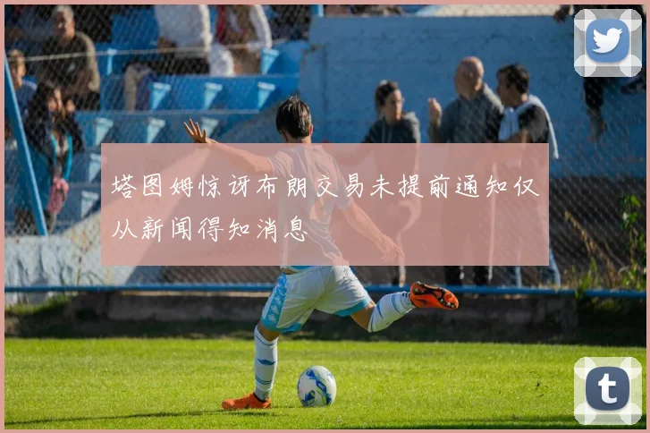 塔图姆惊讶布朗交易未提前通知仅从新闻得知消息