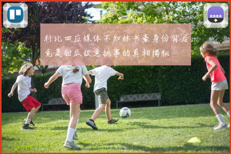 科比回应媒体不知林书豪身份背后竟是甜瓜故意挑事的真相揭秘