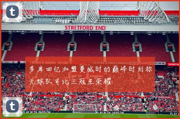 多库回忆加盟曼城时的巅峰时刻称无球队可比三冠王荣耀