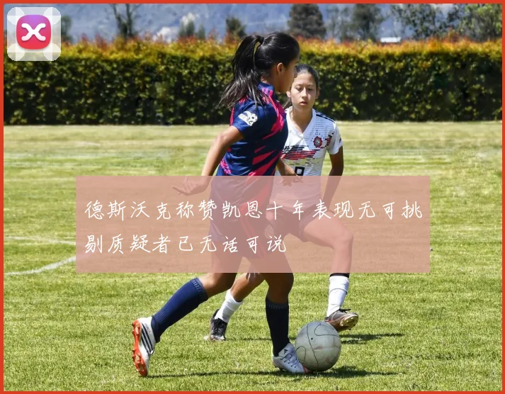 德斯沃克称赞凯恩十年表现无可挑剔质疑者已无话可说